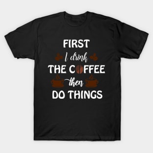 First I drink the coffee the do things T-Shirt